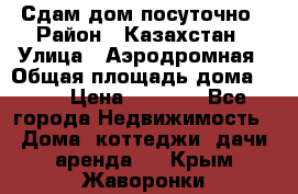 Сдам дом посуточно › Район ­ Казахстан › Улица ­ Аэродромная › Общая площадь дома ­ 60 › Цена ­ 4 000 - Все города Недвижимость » Дома, коттеджи, дачи аренда   . Крым,Жаворонки